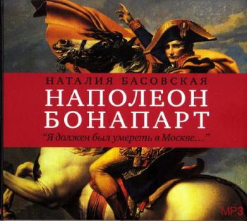 Наполеон Бонапарт. Я должен был умереть в Москве...