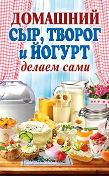 Домашний сыр, творог и йогурт. Делаем сами