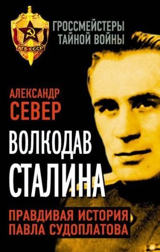 Гроссмейстеры тайной войны. Волкодав Сталина. Правдивая история Павла Судоплатова