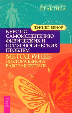 Курс по самоисцелению физических и психологических проблем: метод WHEE доктора Бенора. Рабочая тетрадь