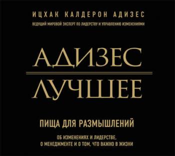 Адизес. Лучшее. Пища для размышлений. Об изменениях и лидерстве, о менеджменте и о том, что важно в жизни , Василий Мичков]