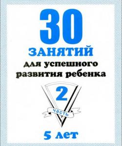 30 занятий для успешного развития ребенка. 5 лет. Часть 2