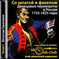 Со шпагой и факелом. Дворцовые перевороты в России. 1725-1825 годы