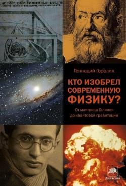 Кто изобрел современную физику? От маятника Галилея до квантовой гравитации