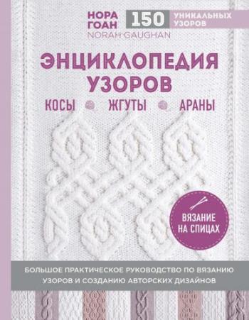 Энциклопедия узоров. Косы, жгуты, араны. Вязание на спицах